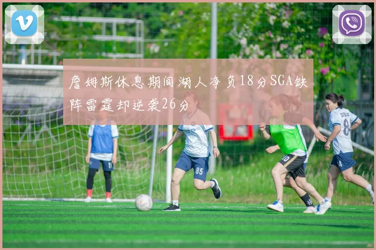 詹姆斯休息期间湖人净负18分SGA缺阵雷霆却逆袭26分