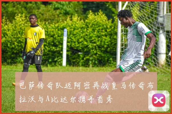 巴萨传奇队迈阿密再战皇马传奇布拉沃与A比达尔携手首秀