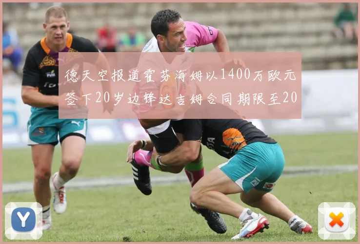德天空报道霍芬海姆以1400万欧元签下20岁边锋达吉姆合同期限至2031年